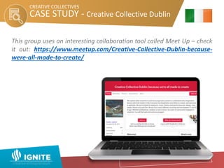 CASE STUDY - Creative Collective Dublin
This group uses an interesting collaboration tool called Meet Up – check
it out: https://www.meetup.com/Creative-Collective-Dublin-because-
were-all-made-to-create/
CREATIVE COLLECTIVES
 