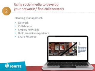 Planning your approach
• Network
• Collaborate
• Employ new skills
• Build an online experience
• Share Resource
Using social media to develop
your networks/ find collaborators
2
 