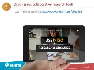 Diigo - great collaborative research tool!
5
Learn how to use diigo: http://www.modern.pm/diigo-io3
 