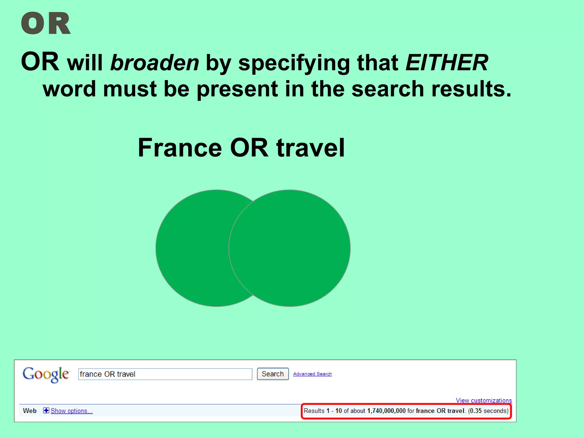 OR OR  will  broaden  by specifying that  EITHER  word must be present in the search results. France OR travel 