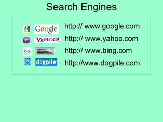 Search Engines   http://   www.google.com   http:// www.yahoo.com   http:// www.bing.com   http://www.dogpile.com 