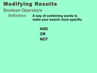 Modifying Results  Boolean Operators Definition: A way of combining words to  make your search more specific.   AND   OR    NOT 
