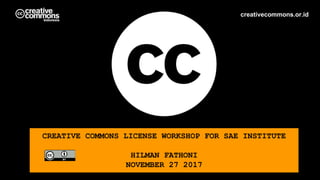 CREATIVE COMMONS LICENSE WORKSHOP FOR SAE INSTITUTE
HILMAN FATHONI
NOVEMBER 27 2017
creativecommons.or.id
 
