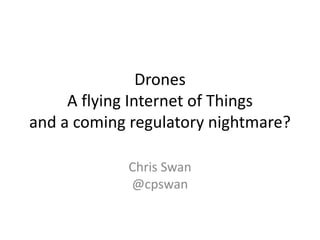 Drones
     A flying Internet of Things
and a coming regulatory nightmare?

            Chris Swan
            @cpswan
 