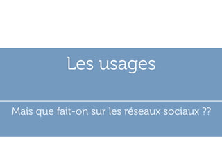Les usages

Mais que fait-on sur les réseaux sociaux ??
 