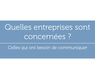 Quelles entreprises sont
     concernées ?
Celles qui ont besoin de communiquer
 