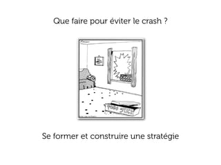 Que faire pour éviter le crash ?




Se former et construire une stratégie
 