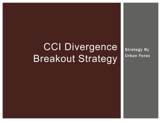 CCI Divergence    Strategy By
                    Urban Forex
Breakout Strategy
 