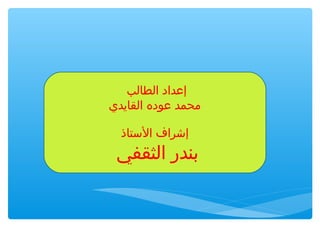 ‫إعداد الطالب‬
‫محمد عوده القايدي‬
‫إشراف الستاذ‬

‫بندر الثقفي‬

 