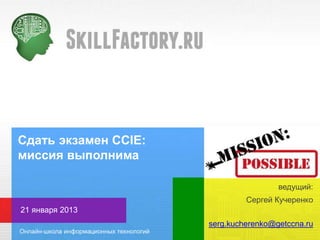Сдать экзамен CCIE:
миссия выполнима
ведущий:
Сергей Кучеренко
21 января 2013
serg.kucherenko@getccna.ru

 