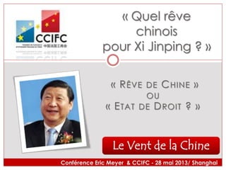 Le Vent de la Chine
« Quel rêve
chinois
pour Xi Jinping ? »
« RÊVE DE CHINE »
OU
« ETAT DE DROIT ? »
Conférence Eric Meyer & CCIFC - 28 mai 2013/ Shanghai
 