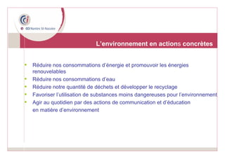Réduire nos consommations d’énergie et promouvoir les énergies renouvelables Réduire nos consommations d’eau Réduire notre quantité de déchets et développer le recyclage Favoriser l’utilisation de substances moins dangereuses pour l’environnement Agir au quotidien par des actions de communication et d’éducation  en matière d’environnement  L’environnement en action s  concrètes 