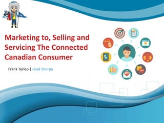Marketing to, Selling and
Servicing The Connected
Canadian Consumer
Frank Terlep | Lead Sherpa
 