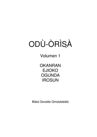 ODÙ-ÒRÌSÀ
Volumen 1
OKANRAN
EJIOKO
OGUNDA
IROSUN
Bàbá Osvaldo Omotobàtálá
 