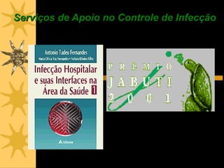Serviços de Apoio no Controle de Infecção




                   Apresentação: Maria Olívia Vaz Fernandes
                   Enfermeira de Controle de Infecção Hospitalar
                   Editora Adjunta do livro “Infecção Hospitalar e
                   suas Interfaces na Área da Saúde” - Vencedor
                   do Prêmio Jabuti 2001
 