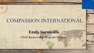 COMPASSION INTERNATIONAL
Emily Sarmiento
Child Sponsorship Program Director
 