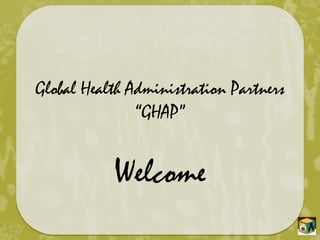 Global Health Administration Partners
“GHAP”
Welcome
 