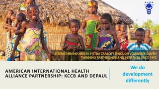 AMERICAN INTERNATIONAL HEALTH
ALLIANCE PARTNERSHIP: KCCB AND DEPAUL
We do
development
differently
 