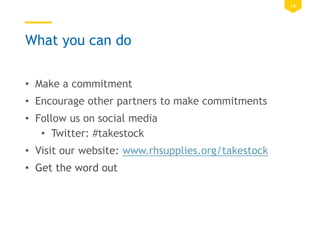 14
What you can do
• Make a commitment
• Encourage other partners to make commitments
• Follow us on social media
• Twitter: #takestock
• Visit our website: www.rhsupplies.org/takestock
• Get the word out
 