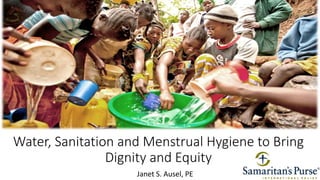 Water, Sanitation and Menstrual Hygiene to Bring
Dignity and Equity
Janet S. Ausel, PE
 