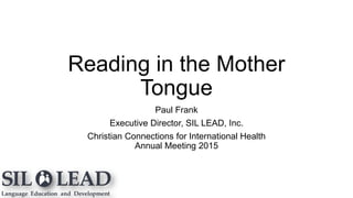 Reading in the Mother
Tongue
Paul Frank
Executive Director, SIL LEAD, Inc.
Christian Connections for International Health
Annual Meeting 2015
 
