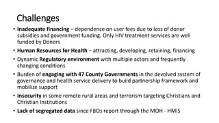 Challenges
• Inadequate financing – dependence on user fees due to loss of donor
subsidies and government funding. Only HI...