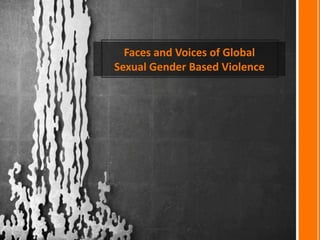 Faces and Voices of Global
Sexual Gender Based Violence
 