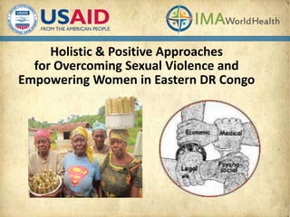 Holistic & Positive Approaches
for Overcoming Sexual Violence and
Empowering Women in Eastern DR Congo
 