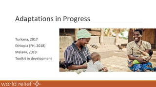 Adaptations in Progress
Turkana, 2017
Ethiopia (FH, 2018)
Malawi, 2018
Toolkit in development
 