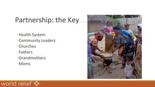 Partnership: the Key
◦Health System
◦Community Leaders
◦Churches
◦Fathers
◦Grandmothers
◦Moms
 