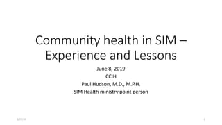 Community health in SIM –
Experience and Lessons
June 8, 2019
CCIH
Paul Hudson, M.D., M.P.H.
SIM Health ministry point person
5/21/19 1
 