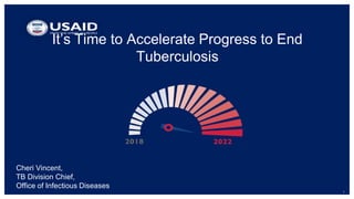 1
It’s Time to Accelerate Progress to End
Tuberculosis
Cheri Vincent,
TB Division Chief,
Office of Infectious Diseases
 