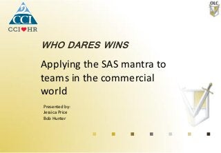 Applying the SAS mantra to
teams in the commercial
world
Presented by:
Jessica Price
Bob Hunter
WHO DARES WINS
 