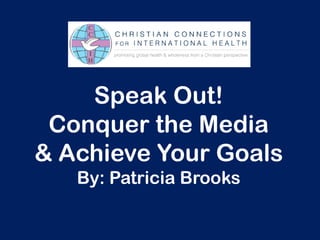 Speak Out!
 Conquer the Media
& Achieve Your Goals
   By: Patricia Brooks
 