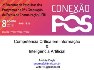 Competência Crítica em Informação
&
Inteligência Artificial
Andréa Doyle
andrea@hibrida.art.br
Twitter :: @hibridaart
 