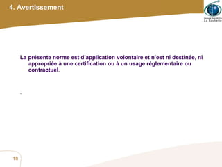 4. Avertissement La présente norme est d’application volontaire et n’est ni destinée, ni appropriée à une certification ou à un usage réglementaire ou contractuel .  . 