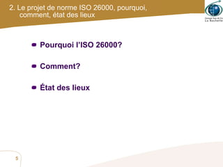 2. Le projet de norme ISO 26000, pourquoi, comment, état des lieux Pourquoi l’ISO 26000? Comment? État des lieux 
