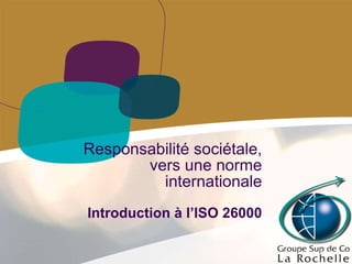 Responsabilité sociétale, vers une norme internationale Introduction à l’ISO 26000 