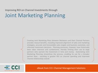 Improving ROI on Channel Investments through

Joint Marketing Planning



                  Creating Joint Marketing Plans between Marketers and their Channel Partners
                  provides mutual benefits, including improved alignment of sales and marketing
                  strategies, accurate and forecastable sales targets and business outcomes, and
                  informed investment decisions. Planning processes, however, have historically
                  been labor intensive and cumbersome, thereby limiting their use to large
                  partners who warrant the investment in time and money. Automating Joint
                  Marketing Planning streamlines the process, enabling its use for a broader
                  partner base - resulting in greater ROI on channel spending and improved
                  channel relationships overall.




                              eBook from CCI: Channel Management Solutions
 