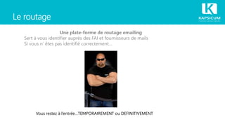Le routage
Une plate-forme de routage emailing
Sert à vous identifier auprès des FAI et fournisseurs de mails
Si vous n’ êtes pas identifié correctement…
Vous restez à l’entrée…TEMPORAIREMENT ou DEFINITIVEMENT
 