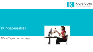 10 indispensables
N°4 – Types de message
 