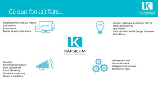 Ce que l’on sait faire…
Emailing
Référencement naturel
Liens sponsorisés
Social Marketing
Conseils e-marketing
Leviers e-marketing
Création graphique webdesign et Print
Photos produits HD
360° produit
Visite virtuelle Certifié Google Streetview
Vidéo Drone
Développement web sur mesure
Site Internet
E-commerce
Mobile et web applications
Hébergement web
Nom de domaine
Messagerie électronique
Billetterie en ligne
 