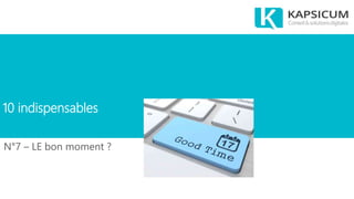 10 indispensables
N°7 – LE bon moment ?
 