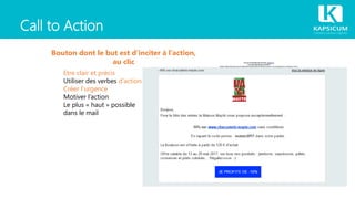 Call to Action
Bouton dont le but est d’inciter à l’action,
au clic
Etre clair et précis
Utiliser des verbes d’action
Créer l’urgence
Motiver l’action
Le plus « haut » possible
dans le mail
 