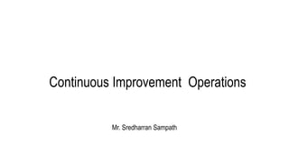 Continuous Improvement Operations
Mr. Sredharran Sampath
 