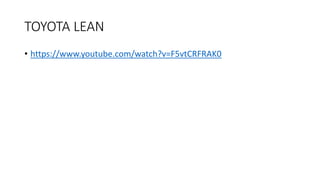 TOYOTA LEAN
• https://www.youtube.com/watch?v=F5vtCRFRAK0
 