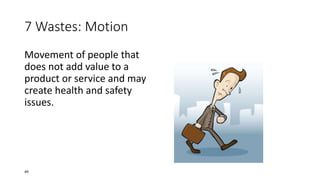 7 Wastes: Motion
Movement of people that
does not add value to a
product or service and may
create health and safety
issues.
49
 