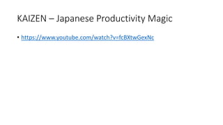 KAIZEN – Japanese Productivity Magic
• https://www.youtube.com/watch?v=fcBXtwGexNc
 