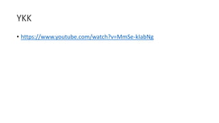YKK
• https://www.youtube.com/watch?v=MmSe-kIabNg
 