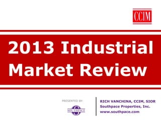 2013 Industrial
Market Review
PRESENTED BY

RICH VANCHINA, CCIM, SIOR
Southpace Properties, Inc.
www.southpace.com

 